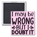 I MAY BE WRONG...DOUBT IT 2x2 MAGNET