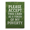 Please Accept This Card as a Token of My Poverty Greeting Card: Card and Envelope Only